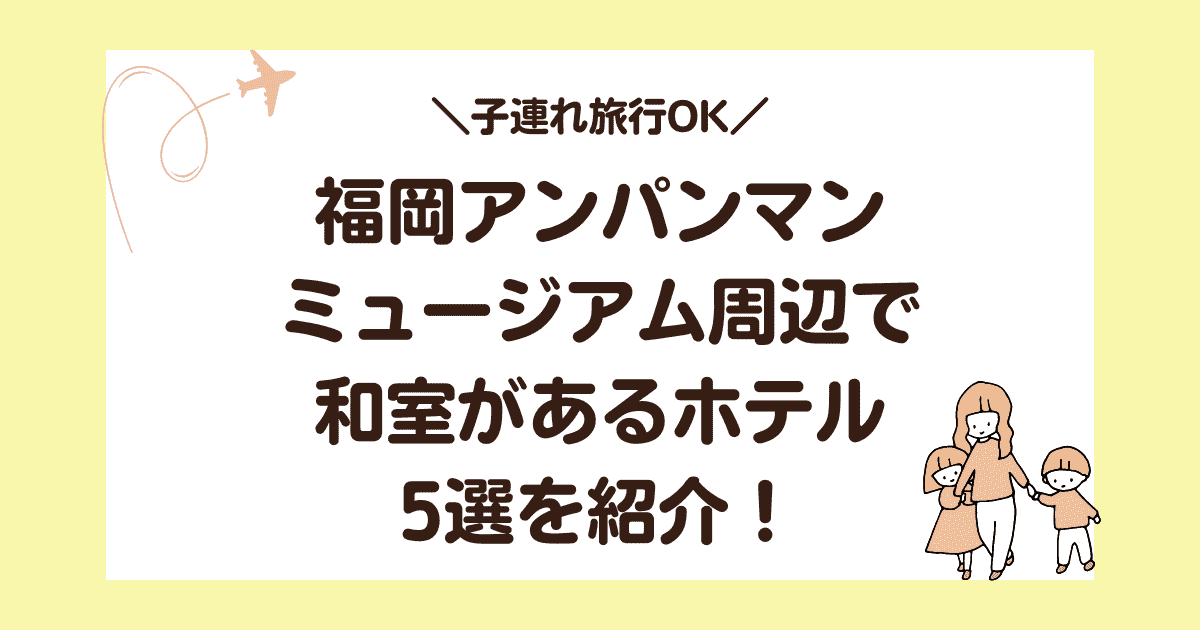 【子連れ旅行】福岡アンパンマンミュージアム周辺で和室があるホテル5選を紹介！